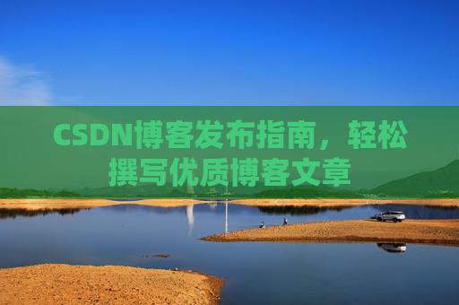 CSDN博客发布指南，轻松撰写优质博客文章